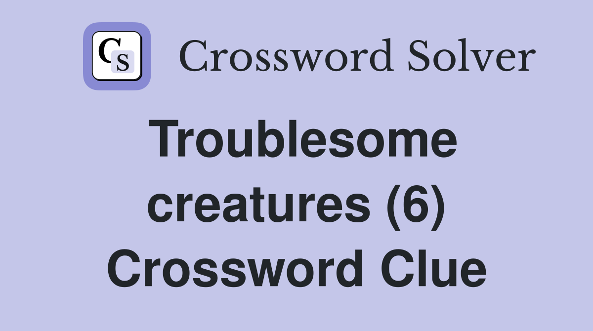 Troublesome creatures 6 crossword clue answers crossword solver